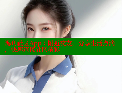 海角社区App：附近交友，分享生活点滴，快速连接社区精彩 海角论坛 第1张