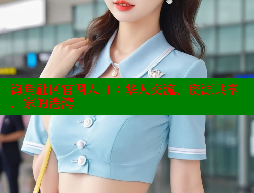 海角社区官网入口：华人交流、资源共享，家的港湾 海角平台 第1张