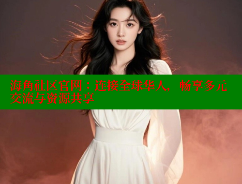 海角社区官网：连接全球华人，畅享多元交流与资源共享 海角平台 第2张