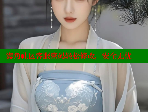 海角社区客服密码轻松修改，安全无忧 海角破解版 第1张