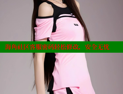 海角社区客服密码轻松修改，安全无忧 海角破解版 第2张