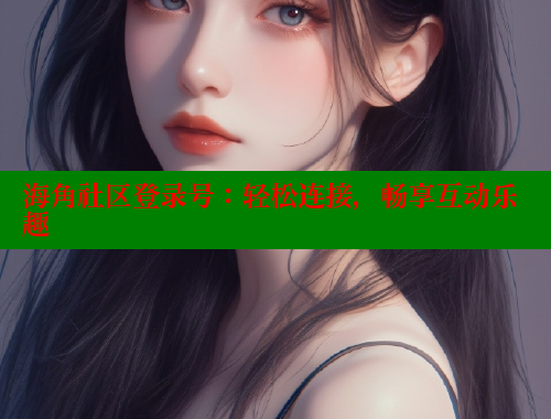 海角社区登录号：轻松连接，畅享互动乐趣 海角破解版 第2张