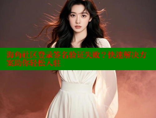 海角社区登录签名验证失败？快速解决方案助你轻松入驻 海角破解版 第2张