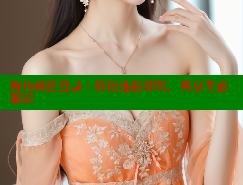 海角社区登录：轻松连接邻里，共享生活精彩 海角论坛 第1张
