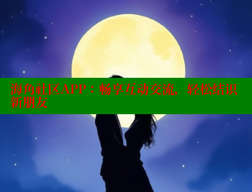 海角社区APP：畅享互动交流，轻松结识新朋友 海角平台 第2张