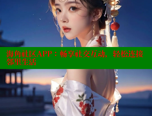 海角社区APP：畅享社交互动，轻松连接邻里生活 欢迎回家海角社区 第1张