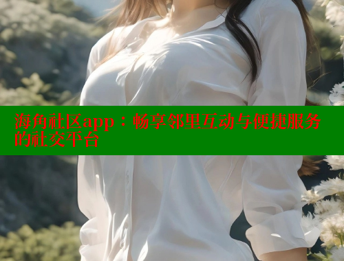 海角社区app：畅享邻里互动与便捷服务的社交平台 海角破解版 第1张