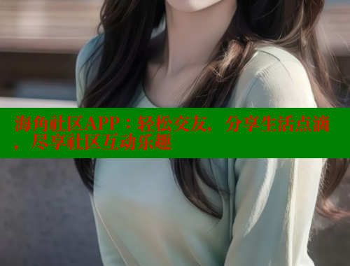 海角社区APP：轻松交友，分享生活点滴，尽享社区互动乐趣 欢迎回家海角社区 第2张