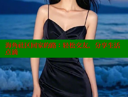 海角社区回家的路：轻松交友，分享生活点滴 海角论坛 第1张