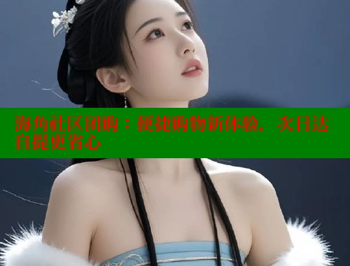 海角社区团购：便捷购物新体验，次日达自提更省心 海角论坛 第1张