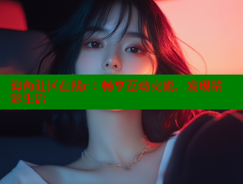 海角社区在线c：畅享互动交流，发现精彩生活 海角平台 第1张