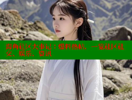 海角社区大事记：爆料热帖，一览社区社交、娱乐、资讯 海角平台 第2张