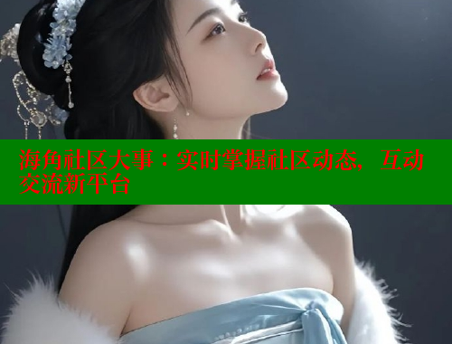 海角社区大事：实时掌握社区动态，互动交流新平台 海角破解版 第1张