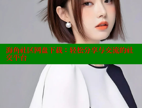 海角社区网盘下载：轻松分享与交流的社交平台 欢迎回家海角社区 第1张