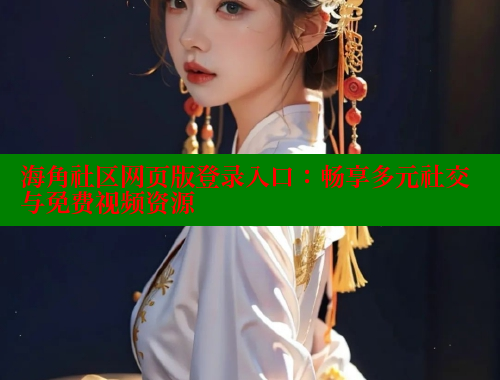 海角社区网页版登录入口：畅享多元社交与免费视频资源 海角平台 第1张