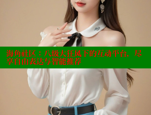 海角社区：八级大狂风下的互动平台，尽享自由表达与智能推荐 海角论坛 第1张