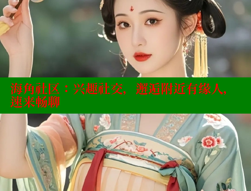 海角社区：兴趣社交，邂逅附近有缘人，速来畅聊 海角论坛 第1张