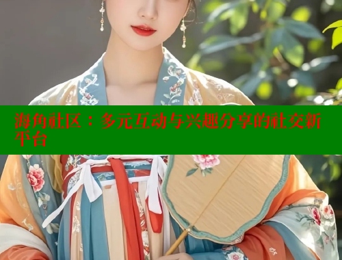 海角社区：多元互动与兴趣分享的社交新平台 欢迎回家海角社区 第1张