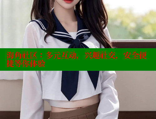 海角社区：多元互动，兴趣社交，安全便捷等你体验 欢迎回家海角社区 第1张
