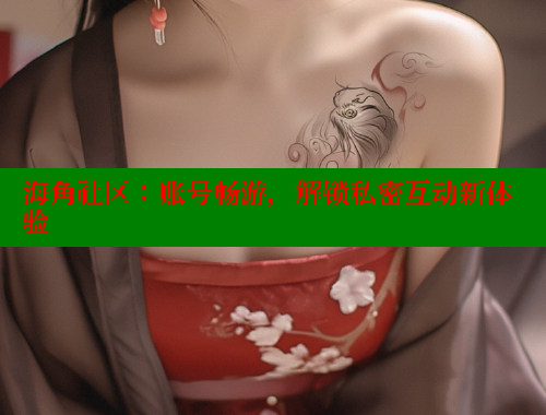 海角社区：账号畅游，解锁私密互动新体验 海角平台 第1张