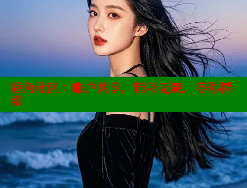 海角社区：账户共享，精彩无限，等你探索 海角平台 第2张
