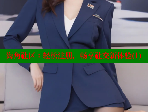 海角社区：轻松注册，畅享社交新体验(1) 海角平台 第2张