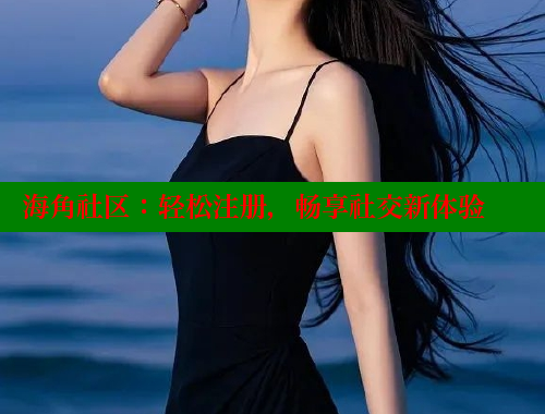 海角社区：轻松注册，畅享社交新体验 海角论坛 第1张