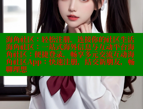 海角社区：轻松注册，连接你的社区生活海角社区：一站式海外信息与互动平台海角社区：便捷登录，畅享多元交流互动海角社区App：快速注册，结交新朋友，畅聊理想 欢迎回家海角社区 第2张