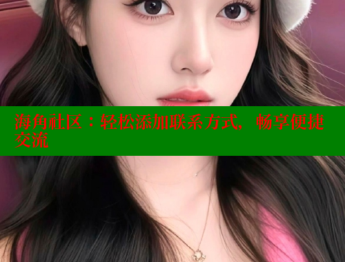 海角社区：轻松添加联系方式，畅享便捷交流 海角破解版 第1张