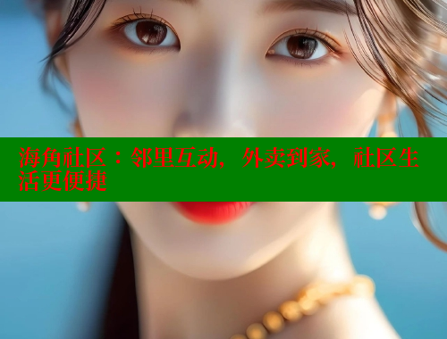 海角社区：邻里互动，外卖到家，社区生活更便捷 海角论坛 第2张