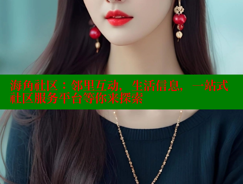海角社区：邻里互动，生活信息，一站式社区服务平台等你来探索 海角平台 第2张