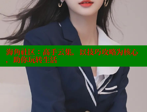 海角社区：高手云集，以技巧攻略为核心，助你玩转生活 海角破解版 第1张