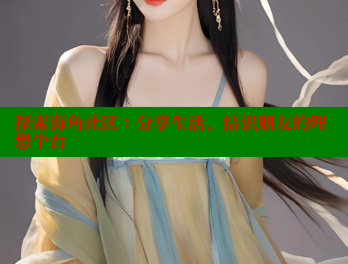 探索海角社区：分享生活、结识朋友的理想平台 海角论坛 第1张