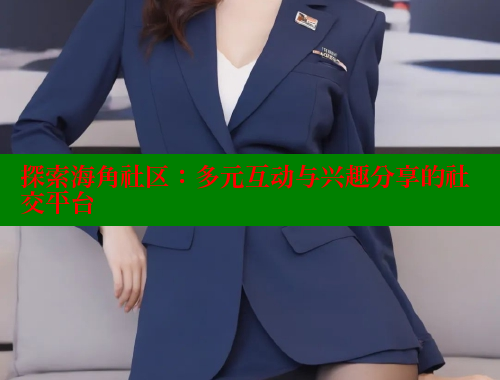 探索海角社区：多元互动与兴趣分享的社交平台 欢迎回家海角社区 第2张
