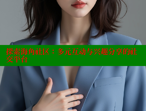 探索海角社区：多元互动与兴趣分享的社交平台 欢迎回家海角社区 第1张