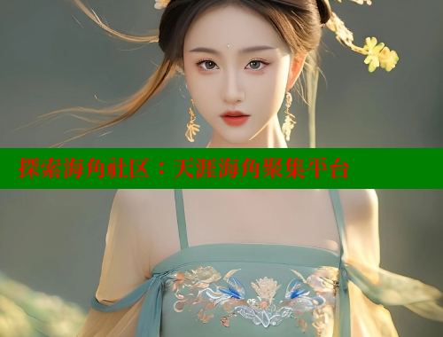探索海角社区：天涯海角聚集平台 海角平台 第2张