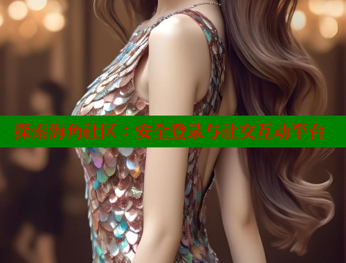 探索海角社区：安全登录与社交互动平台 欢迎回家海角社区 第1张