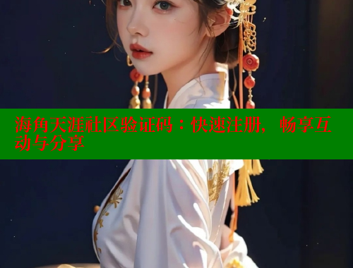 海角天涯社区验证码：快速注册，畅享互动与分享 海角平台 第1张