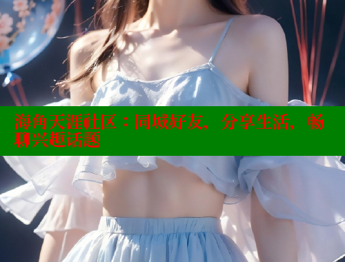 海角天涯社区：同城好友，分享生活，畅聊兴趣话题 海角论坛 第2张