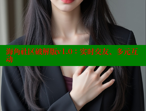 海角社区破解版v1.0：实时交友、多元互动 海角破解版 第2张