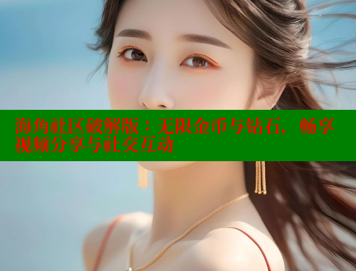 海角社区破解版：无限金币与钻石，畅享视频分享与社交互动 海角平台 第1张