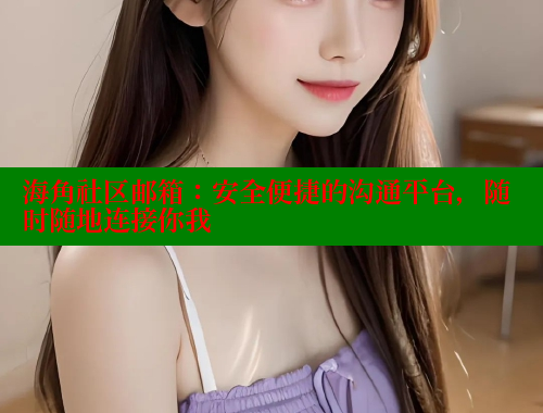 海角社区邮箱：安全便捷的沟通平台，随时随地连接你我 海角平台 第2张