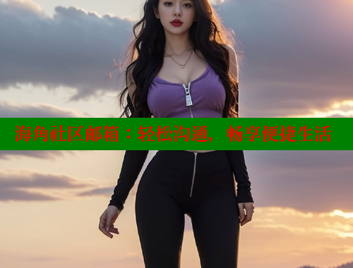 海角社区邮箱：轻松沟通，畅享便捷生活 海角论坛 第1张